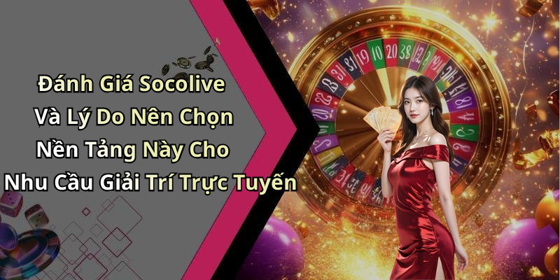 Đánh Giá Socolive Và Lý Do Nên Chọn Nền Tảng Này Cho Nhu Cầu Giải Trí Trực Tuyến