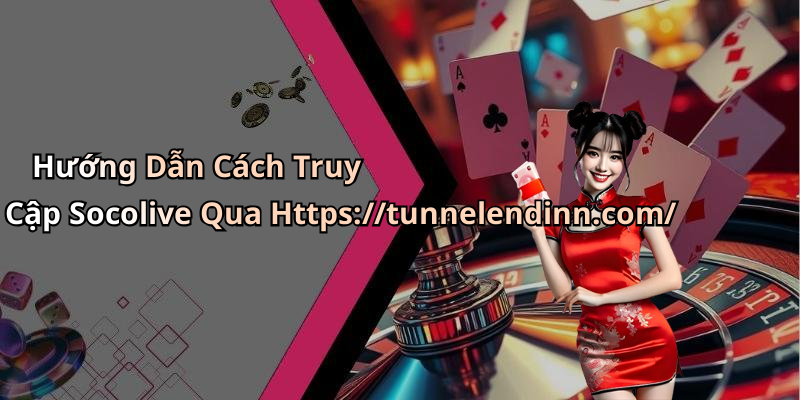 Hướng Dẫn Cách Truy Cập Socolive Qua Https://tunnelendinn.com/