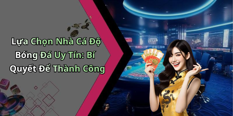 Lựa Chọn Nhà Cá Độ Bóng Đá Uy Tín: Bí Quyết Để Thành Công