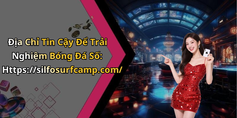 Địa Chỉ Tin Cậy Để Trải Nghiệm Bóng Đá Số: Https://silfosurfcamp.com/