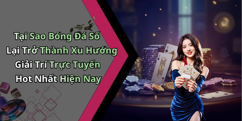 Tại Sao Bóng Đá Số Lại Trở Thành Xu Hướng Giải Trí Trực Tuyến Hot Nhất Hiện Nay