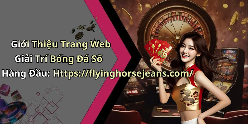 Giới Thiệu Trang Web Giải Trí Bóng Đá Số Hàng Đầu: Https://flyinghorsejeans.com/