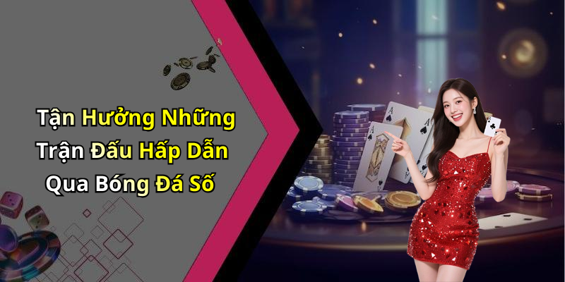 Tận Hưởng Những Trận Đấu Hấp Dẫn Qua Bóng Đá Số