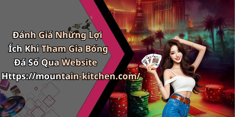 Đánh Giá Những Lợi Ích Khi Tham Gia Bóng Đá Số Qua Website Https://mountain-kitchen.com/