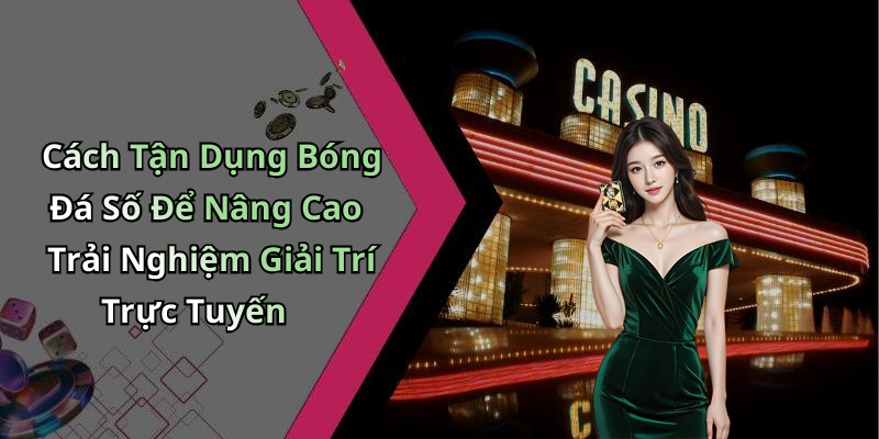 Cách Tận Dụng Bóng Đá Số Để Nâng Cao Trải Nghiệm Giải Trí Trực Tuyến
