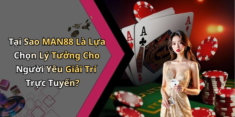 Tại Sao MAN88 Là Lựa Chọn Lý Tưởng Cho Người Yêu Giải Trí Trực Tuyến?