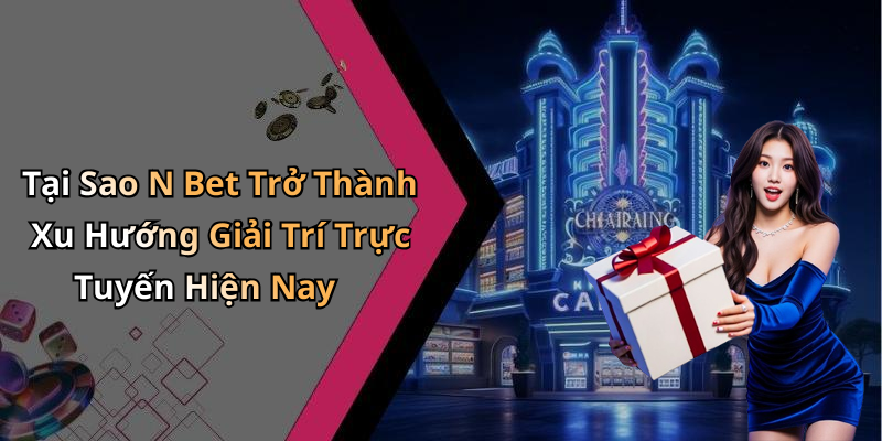 Tại Sao N Bet Trở Thành Xu Hướng Giải Trí Trực Tuyến Hiện Nay