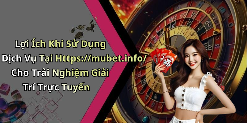 Lợi Ích Khi Sử Dụng Dịch Vụ Tại Https://mubet.info/ Cho Trải Nghiệm Giải Trí Trực Tuyến