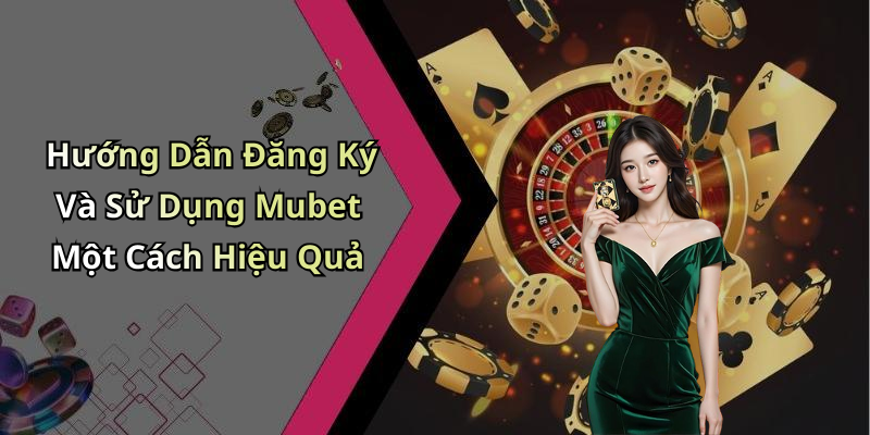 Hướng Dẫn Đăng Ký Và Sử Dụng Mubet Một Cách Hiệu Quả