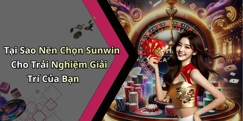 Tại Sao Nên Chọn Sunwin Cho Trải Nghiệm Giải Trí Của Bạn
