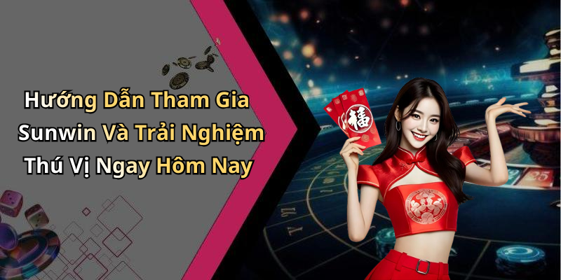 Hướng Dẫn Tham Gia Sunwin Và Trải Nghiệm Thú Vị Ngay Hôm Nay