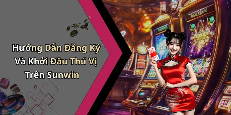 Hướng Dẫn Đăng Ký Và Khởi Đầu Thú Vị Trên Sunwin
