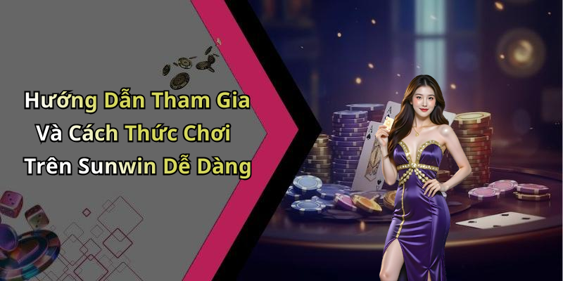 Hướng Dẫn Tham Gia Và Cách Thức Chơi Trên Sunwin Dễ Dàng