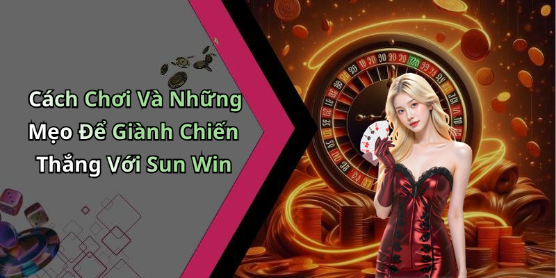Cách Chơi Và Những Mẹo Để Giành Chiến Thắng Với Sun Win