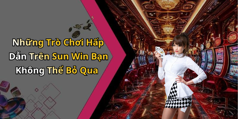 Những Trò Chơi Hấp Dẫn Trên Sun Win Bạn Không Thể Bỏ Qua