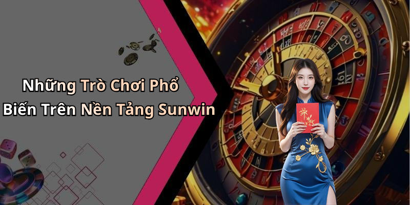 Những Trò Chơi Phổ Biến Trên Nền Tảng Sunwin