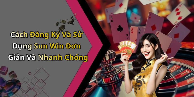 Cách Đăng Ký Và Sử Dụng Sun Win Đơn Giản Và Nhanh Chóng