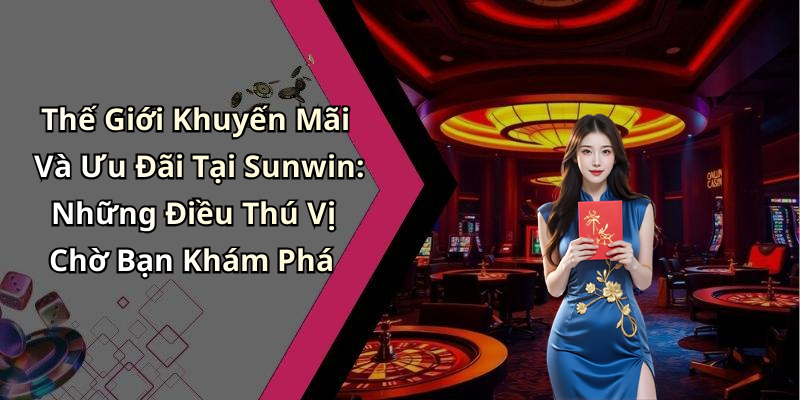 Thế Giới Khuyến Mãi Và Ưu Đãi Tại Sunwin: Những Điều Thú Vị Chờ Bạn Khám Phá