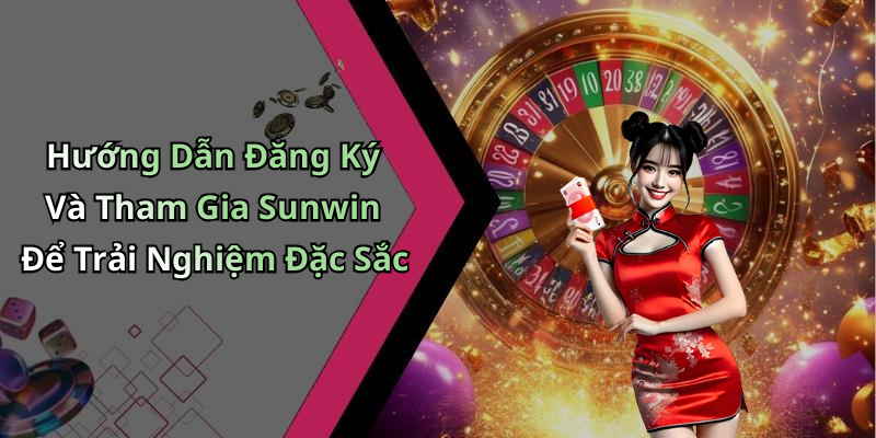 Hướng Dẫn Đăng Ký Và Tham Gia Sunwin Để Trải Nghiệm Đặc Sắc