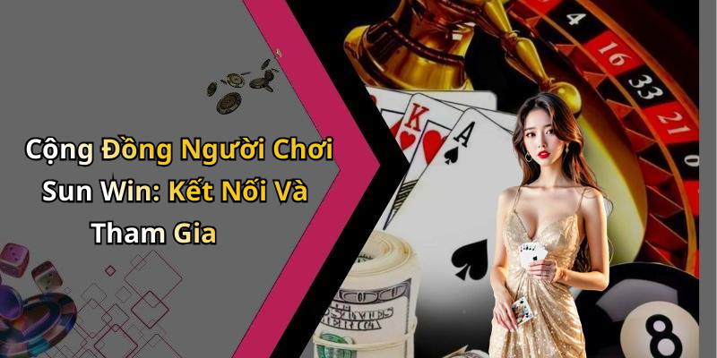 Cộng Đồng Người Chơi Sun Win: Kết Nối Và Tham Gia