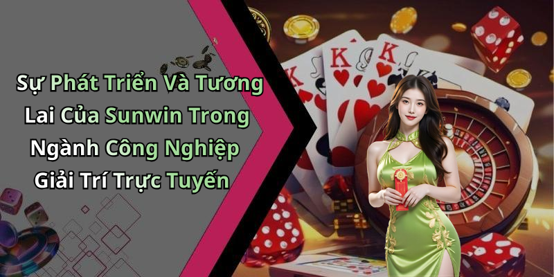 Sự Phát Triển Và Tương Lai Của Sunwin Trong Ngành Công Nghiệp Giải Trí Trực Tuyến