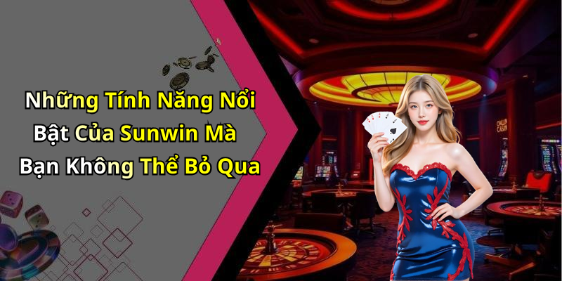 Những Tính Năng Nổi Bật Của Sunwin Mà Bạn Không Thể Bỏ Qua