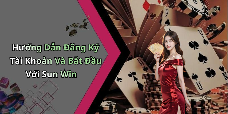 Hướng Dẫn Đăng Ký Tài Khoản Và Bắt Đầu Với Sun Win
