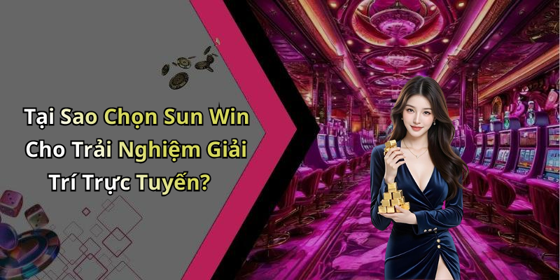 Tại Sao Chọn Sun Win Cho Trải Nghiệm Giải Trí Trực Tuyến?
