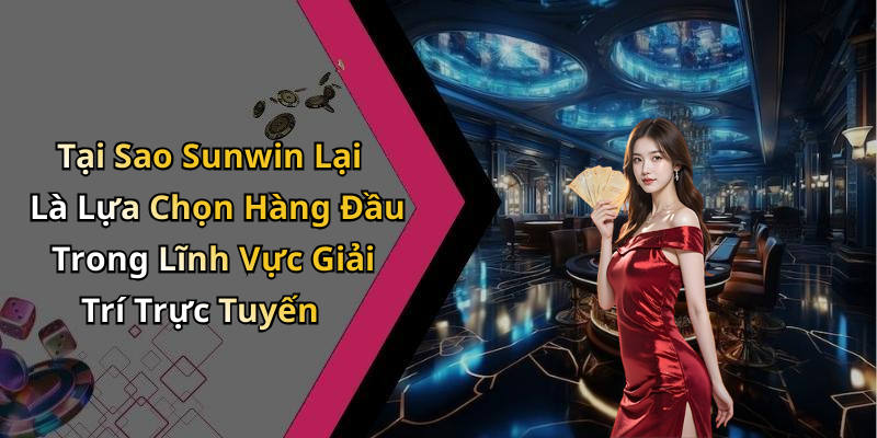 Tại Sao Sunwin Lại Là Lựa Chọn Hàng Đầu Trong Lĩnh Vực Giải Trí Trực Tuyến