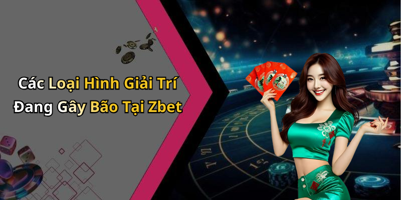 Các Loại Hình Giải Trí Đang Gây Bão Tại Zbet