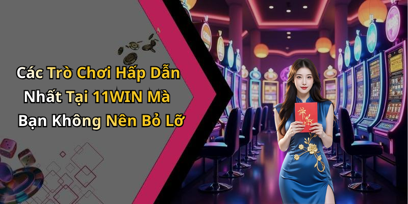 Các Trò Chơi Hấp Dẫn Nhất Tại 11WIN Mà Bạn Không Nên Bỏ Lỡ