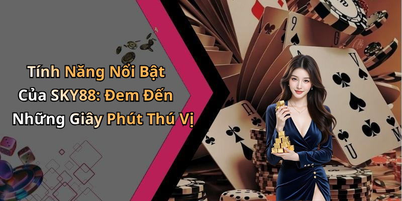 Tính Năng Nổi Bật Của SKY88: Đem Đến Những Giây Phút Thú Vị