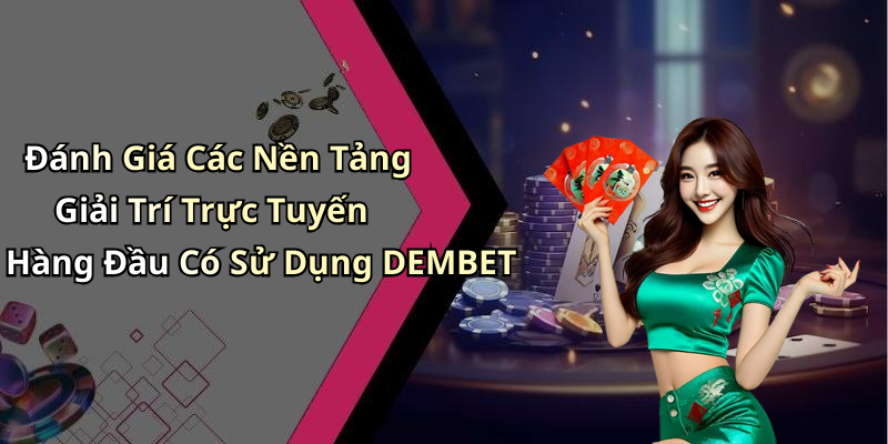 Đánh Giá Các Nền Tảng Giải Trí Trực Tuyến Hàng Đầu Có Sử Dụng DEMBET