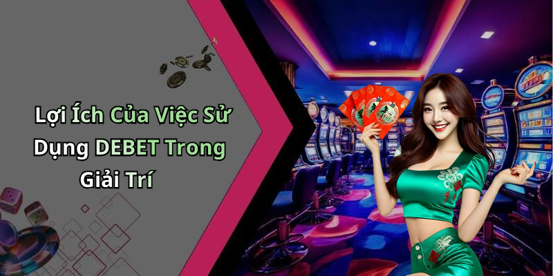 Lợi Ích Của Việc Sử Dụng DEBET Trong Giải Trí