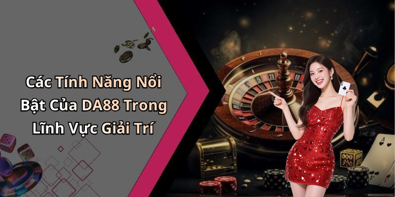 Các Tính Năng Nổi Bật Của DA88 Trong Lĩnh Vực Giải Trí