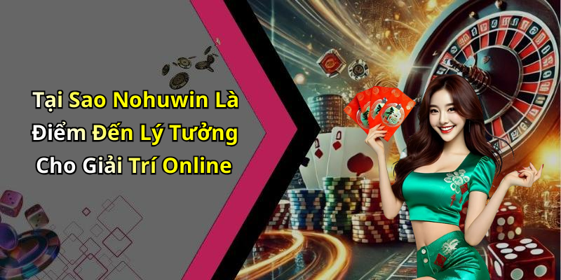 Tại Sao Nohuwin Là Điểm Đến Lý Tưởng Cho Giải Trí Online