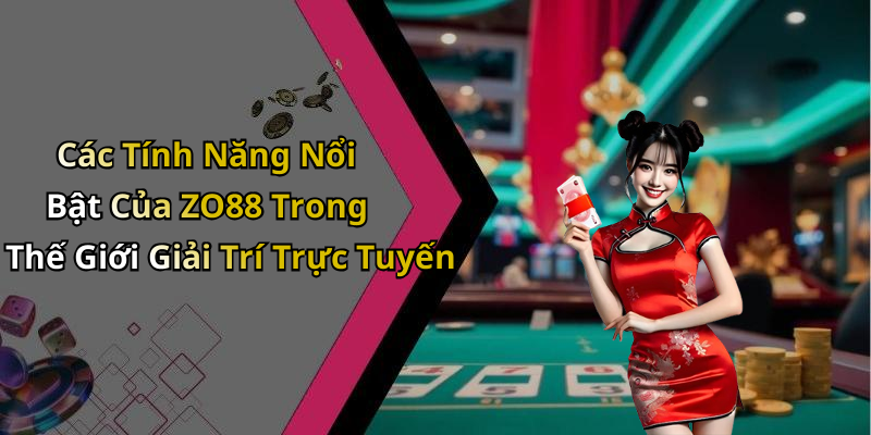 Các Tính Năng Nổi Bật Của ZO88 Trong Thế Giới Giải Trí Trực Tuyến