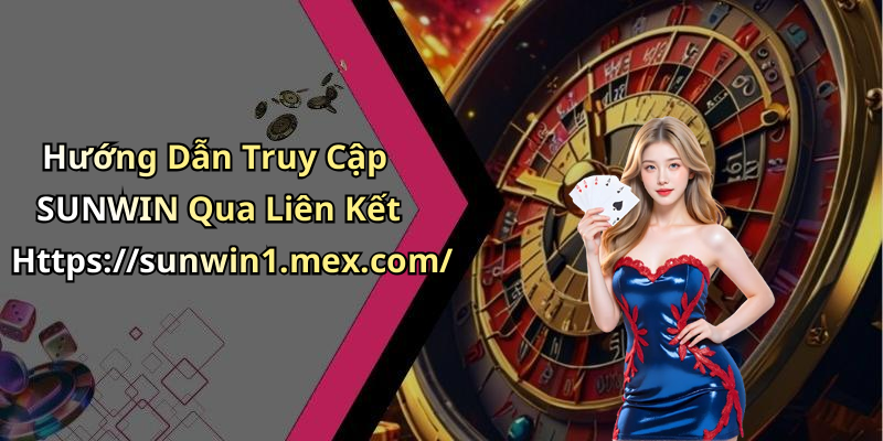 Hướng Dẫn Truy Cập SUNWIN Qua Liên Kết Https://sunwin1.mex.com/