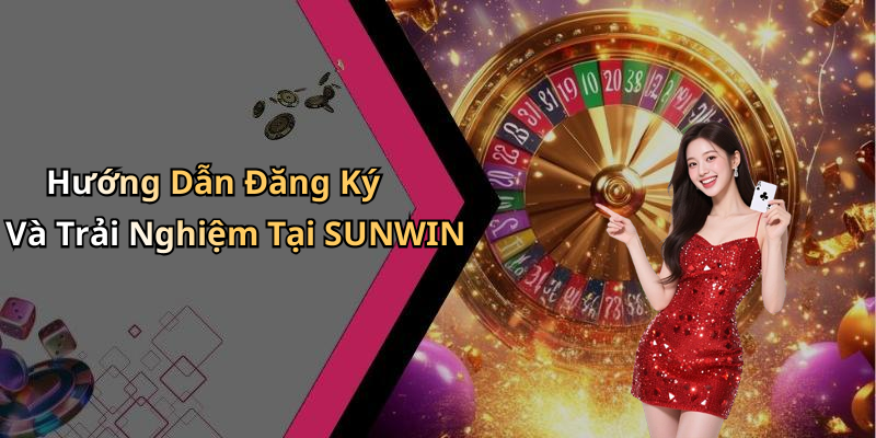 Hướng Dẫn Đăng Ký Và Trải Nghiệm Tại SUNWIN
