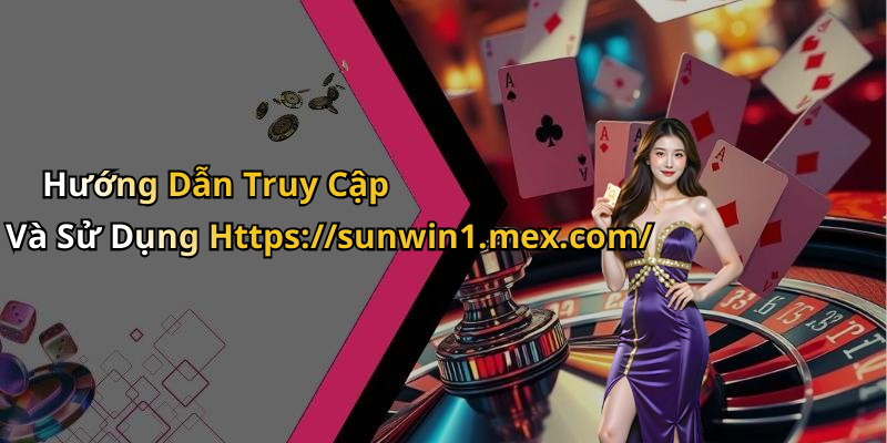 Hướng Dẫn Truy Cập Và Sử Dụng Https://sunwin1.mex.com/