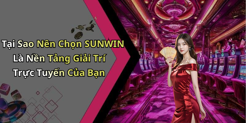 Tại Sao Nên Chọn SUNWIN Là Nền Tảng Giải Trí Trực Tuyến Của Bạn
