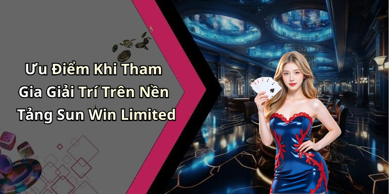 Ưu Điểm Khi Tham Gia Giải Trí Trên Nền Tảng Sun Win Limited