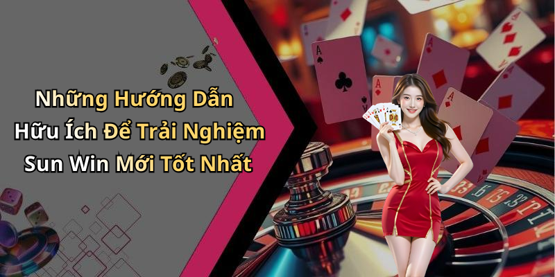 Những Hướng Dẫn Hữu Ích Để Trải Nghiệm Sun Win Mới Tốt Nhất