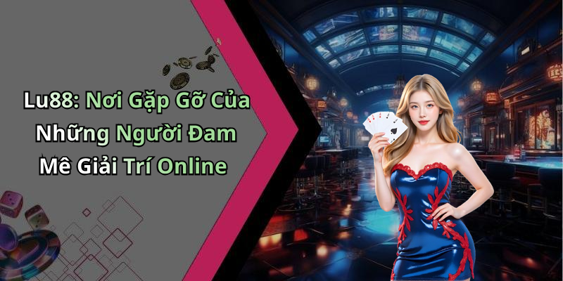 Lu88: Nơi Gặp Gỡ Của Những Người Đam Mê Giải Trí Online