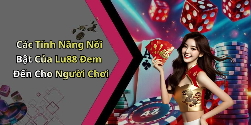 Các Tính Năng Nổi Bật Của Lu88 Đem Đến Cho Người Chơi