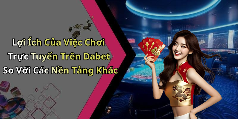 Lợi Ích Của Việc Chơi Trực Tuyến Trên Dabet So Với Các Nền Tảng Khác
