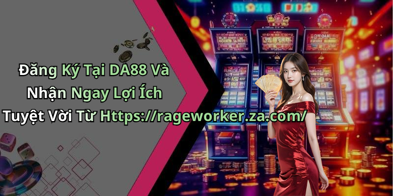 Đăng Ký Tại DA88 Và Nhận Ngay Lợi Ích Tuyệt Vời Từ Https://rageworker.za.com/