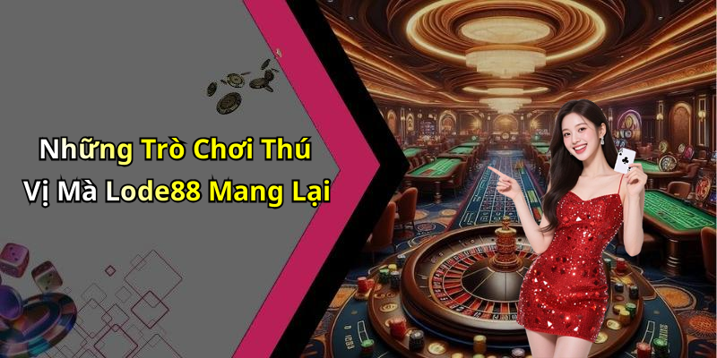 Những Trò Chơi Thú Vị Mà Lode88 Mang Lại