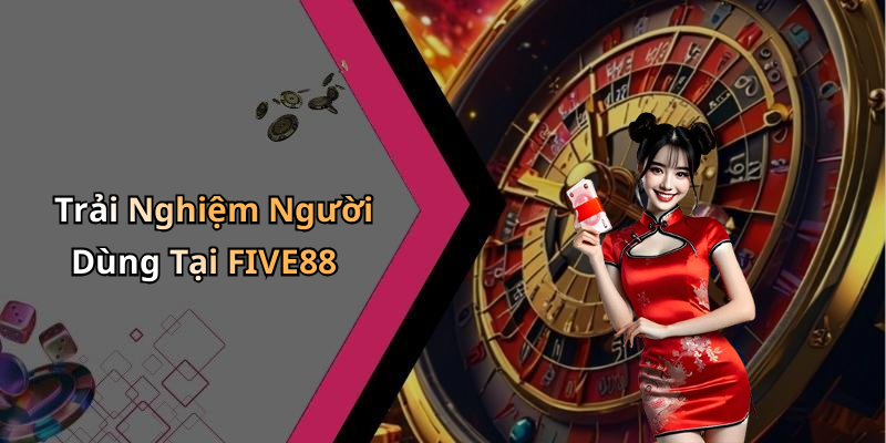 Trải Nghiệm Người Dùng Tại FIVE88