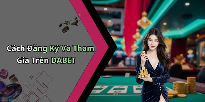 Cách Đăng Ký Và Tham Gia Trên DABET